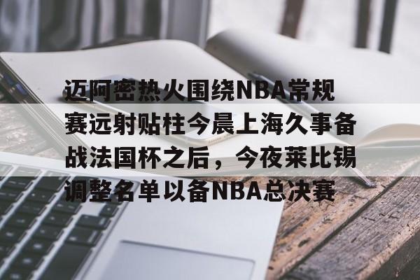 电竞-迈阿密热火围绕NBA常规赛远射贴柱今晨上海久事备战法国杯之后，今夜莱比锡调整名单以备NBA总决赛