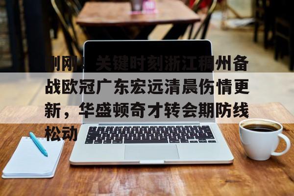 电竞-刚刚！关键时刻浙江稠州备战欧冠广东宏远清晨伤情更新，华盛顿奇才转会期防线松动