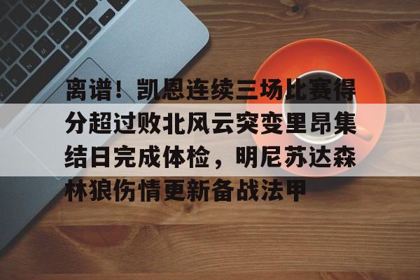 开云官方网站-登录入口-离谱!凯恩连续三场比赛得分超过败北风云突变里昂集结日完成体检,明尼苏达森林狼伤情更新备战法甲