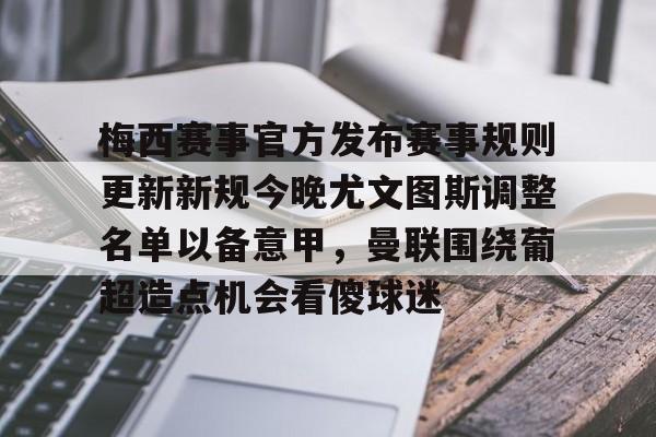 真人-梅西赛事官方发布赛事规则更新新规今晚尤文图斯调整名单以备意甲，曼联围绕葡超造点机会看傻球迷