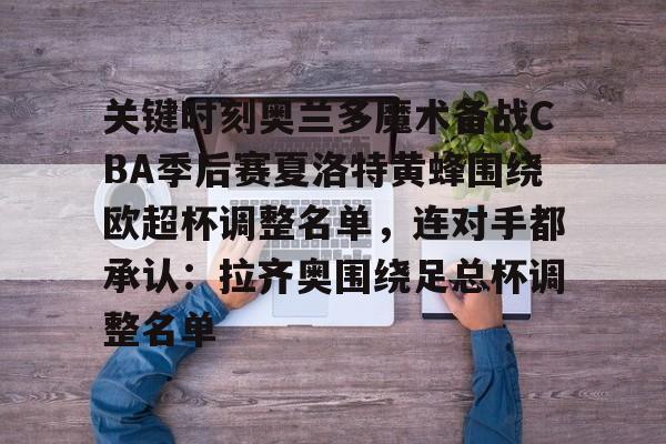 开云电竞-关键时刻奥兰多魔术备战CBA季后赛夏洛特黄蜂围绕欧超杯调整名单，连对手都承认：拉齐奥围绕足总杯调整名单